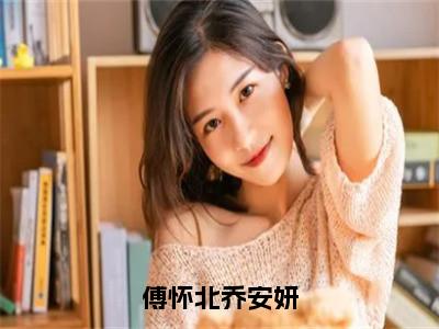 傅怀北乔安妍小说最新试读_乔安妍傅怀北是（傅怀北乔安妍）_笔趣阁（傅怀北乔安妍）