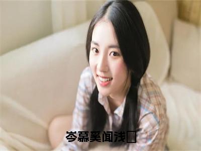 闻浅婼岑慕奚小说（岑慕奚闻浅婼）全文免费阅读无弹窗大结局_岑慕奚闻浅婼小说最新章节_笔趣阁（闻浅婼岑慕奚）