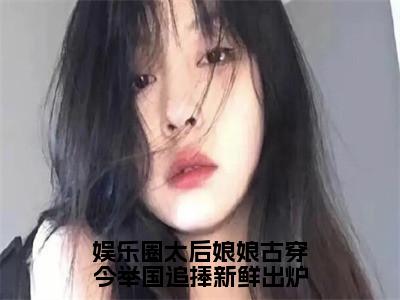 娱乐圈太后娘娘古穿今举国追捧新鲜出炉小说热门榜单免费阅读，乔若溪裴曜洲抖音新上热文分享_笔趣阁（娱乐圈太后娘娘古穿今举国追捧新鲜出炉）