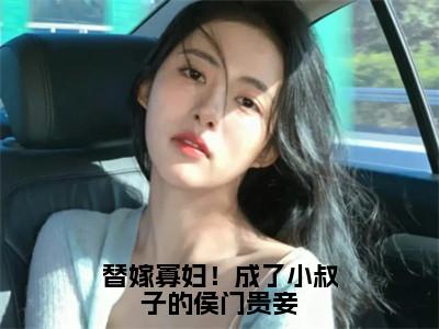 小说徐晓妍全文免费阅读无弹窗大结局-替嫁寡妇！成了小叔子的侯门贵妾在线阅读