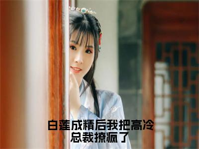 白莲成精后我把高冷总裁撩疯了（胤宸云依）全文免费阅读无弹窗大结局_胤宸云依最新章节列表_笔趣阁（胤宸云依）