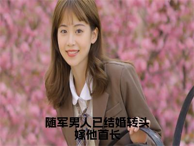 随军男人已结婚转头嫁他首长精彩小说赏析全文牧野秦舒热门小说免费阅读