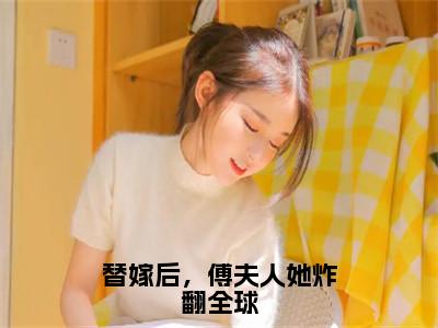 姜妩傅寒川（替嫁后，傅夫人她炸翻全球）全文免费阅读大结局_替嫁后，傅夫人她炸翻全球无弹窗最新章节列表