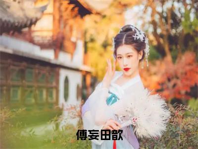 田歆傅妄多人推荐-好看的小说傅妄田歆完整版免费阅读