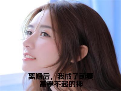 离婚后，我成了前妻高攀不起的神（秦玉洁）全文免费阅读_离婚后，我成了前妻高攀不起的神全文阅读_笔趣阁（秦玉洁）