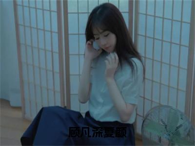 （夏颜顾凡深）热门美文阅读_热门小说顾凡深夏颜主人公是（夏颜顾凡深）最新章节限时观看_笔趣阁