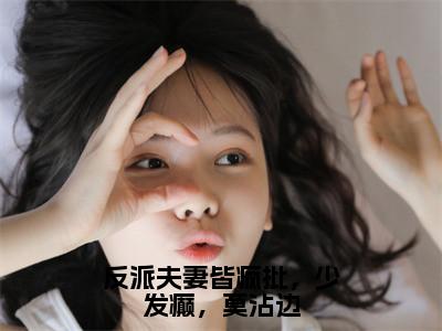 师如月诸葛青云反派夫妻皆疯批，少发癫，莫沾边完结小说-反派夫妻皆疯批，少发癫，莫沾边全文免费阅读无弹窗