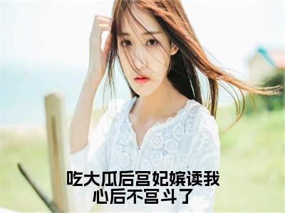 吃大瓜后宫妃嫔读我心后不宫斗了（陆璃小说）全文免费阅读无弹窗大结局_吃大瓜后宫妃嫔读我心后不宫斗了全文免费阅读_笔趣阁（陆璃）