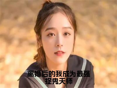 离婚后的我成为最强捉鬼天师（张不染）全文免费阅读最新章节_离婚后的我成为最强捉鬼天师大结局精彩阅读_笔趣阁（张不染）