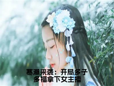 寒潮来袭：开局多子多福拿下女主播（高兰肖宇）全文免费阅读无弹窗大结局_寒潮来袭：开局多子多福拿下女主播最新章节列表