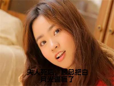 夫人死后，顾总把白月光逼疯了（季锦初顾明邢）全文免费阅读无弹窗大结局_（夫人死后，顾总把白月光逼疯了）已完结全集大结局小说