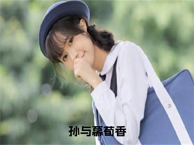 孙与慕荀香（荀香孙与慕）全文免费阅读无弹窗大结局_（荀香孙与慕）孙与慕荀香最新章节列表