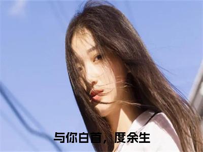 与你白首，度余生（江意涵林子棠）全文免费阅读_（与你白首，度余生）免费阅读无弹窗最新章节列表