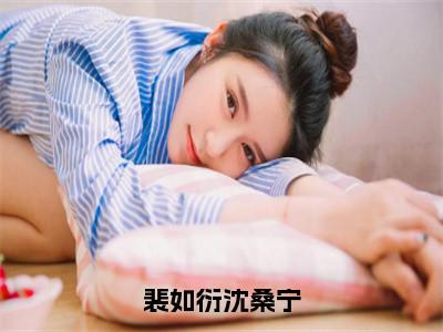 热门小说已完结沈桑宁裴如衍小说无弹窗大结局_沈桑宁裴如衍裴如衍沈桑宁全文阅读大结局