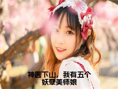 神医下山，我有五个妖孽美师娘（周小北）全文免费阅读无弹窗完整版，（神医下山，我有五个妖孽美师娘）免费阅读全文最新章节列表_笔趣阁