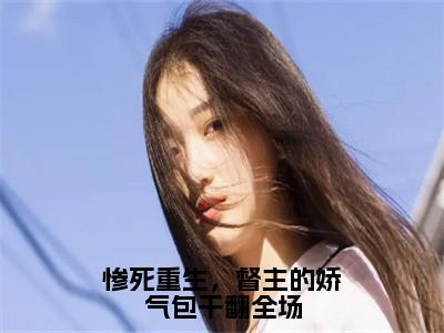 惨死重生，督主的娇气包干翻全场（江浸月）全文免费阅读惨死重生，督主的娇气包干翻全场最新章节小说免费阅读_笔趣阁