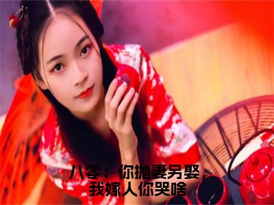 八零：你抛妻另娶，我嫁人你哭啥（南初）小说在线阅读_八零：你抛妻另娶，我嫁人你哭啥免费阅读笔趣阁（南初）