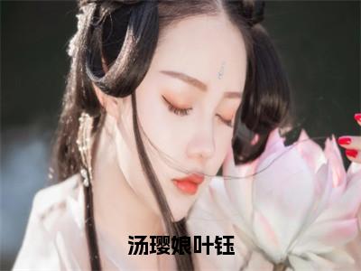 小说《叶钰汤璎娘》全文免费阅读无弹窗-汤璎娘叶钰小说全文在线赏析