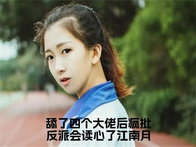 舔了四个大佬后疯批反派会读心了江南月（江南月）全文免费阅读无弹窗大结局_舔了四个大佬后疯批反派会读心了江南月最新章节列表