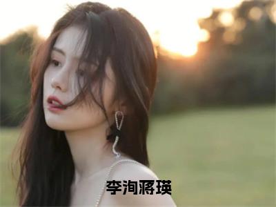 蒋瑛李洵（蒋瑛李洵）小说全文免费阅读正版无弹窗_李洵蒋瑛小说免费阅读全文无弹窗_笔趣阁