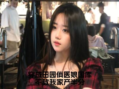 穿成田园俏医娘国库不敌我家产半分（宋思云）全文免费阅读_穿成田园俏医娘国库不敌我家产半分（宋思云）章节免费阅读-笔趣阁