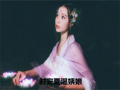 时安夏温姨娘全文小说（时安夏温姨娘）全文阅读-时安夏温姨娘在线小说免费阅读