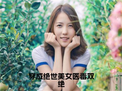 小说穿成绝世美女医毒双绝（王娜雅）全文免费阅读-最火热门小说穿成绝世美女医毒双绝最新章节更新