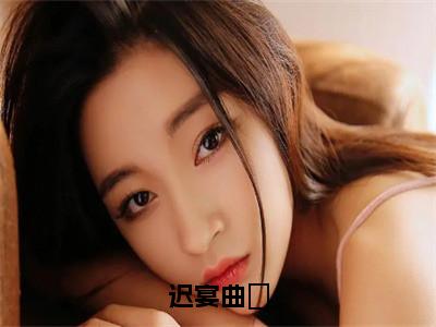 迟宴曲婳（曲婳迟宴）小说全文免费读无弹窗大结局_迟宴曲婳小说全文免费阅读最新章节列表笔趣阁