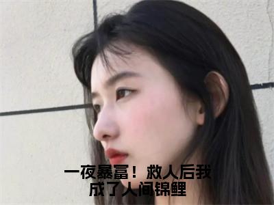 （一夜暴富！救人后我成了人间锦鲤）云鲤全文免费阅读无弹窗完整版_云鲤小说全文免费阅读