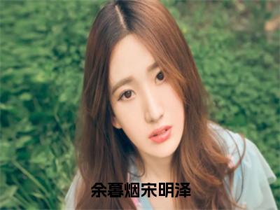 小说《余暮烟宋明泽》全文免费阅读无弹窗-余暮烟宋明泽（宋明泽余暮烟）小说全文在线赏析_笔趣阁