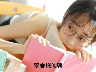 闻朝李香玲（李香玲闻朝）全文免费阅读无弹窗大结局_闻朝李香玲在线阅读（李香玲闻朝）