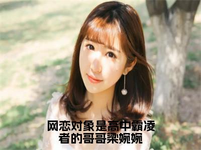 网恋对象是高中霸凌者的哥哥梁婉婉（谢逾白梁婉婉）全文免费阅读无弹窗大结局_网恋对象是高中霸凌者的哥哥梁婉婉最新章节列表_笔趣阁