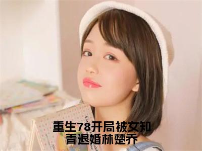 重生78开局被女知青退婚林楚乔李向南林楚乔完整版最新小说大结局，重生78开局被女知青退婚林楚乔免费完结版