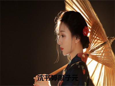 沈书婷周子元（沈书婷周子元）全文免费阅读无弹窗大结局_沈书婷周子元免费阅读最新章节列表_笔趣阁