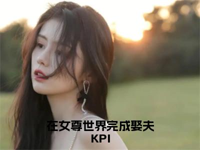 小说在女尊世界完成娶夫KPI在线阅读-正版小说《姬晗》在女尊世界完成娶夫KPI全文阅读