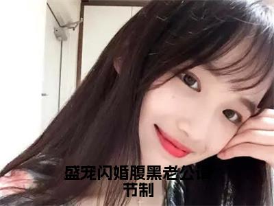 盛宠闪婚腹黑老公请节制全文免费阅读_（顾思思梁墨城免费阅读无弹窗）盛宠闪婚腹黑老公请节制高赞小说阅读