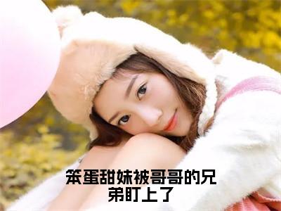 经典小说笨蛋甜妹被哥哥的兄弟盯上了无广告小说免费阅读殷书漾谢观澜全章节免费阅读