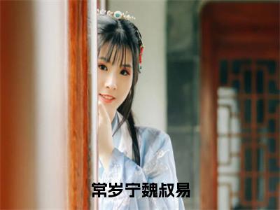 小说《常岁宁魏叔易》全文免费阅读无弹窗-常岁宁魏叔易（魏叔易常岁宁）小说全文在线赏析_笔趣阁