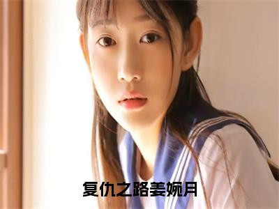 复仇之路姜婉月（姜婉月）笔趣阁免费小说全文完整版-姜婉月无弹窗免费阅读