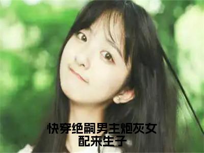 许锦意小说_小说快穿绝嗣男主炮灰女配来生子免费阅读最新章节列表（许锦意）笔趣阁