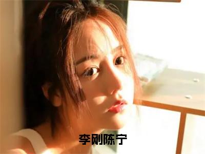 陈宁李刚（李刚陈宁）全文免费阅读无弹窗大结局_李刚陈宁（陈宁李刚无弹窗）_笔趣阁