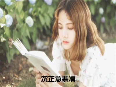 全章节完整《沈芷意裴凛》全文阅读《沈芷意裴凛》