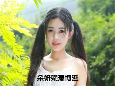 朵妍婉萧博延小说（朵妍婉萧博延）全文免费阅读_朵妍婉萧博延小说（朵妍婉萧博延）最新章节列表笔趣阁小说