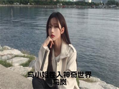 乌岚是乌小姐卷入神奇世界乌岚的小说_主角是乌岚免费阅读_乌岚小说免费阅读-笔趣阁