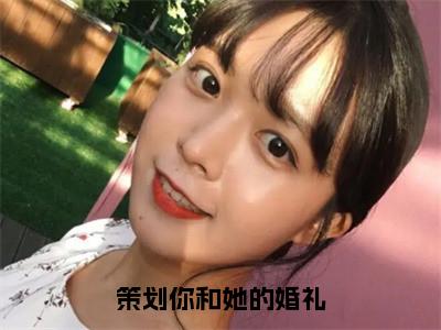 策划你和她的婚礼全文免费阅读无弹窗大结局_（苏然林昭）免费阅读全文无弹窗