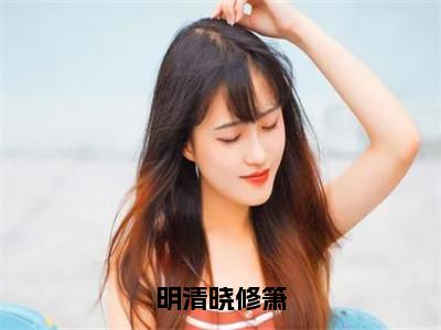 小说（明清晓修箫）明清晓修箫全文阅读_小说明清晓修箫免费阅读（明清晓修箫）笔趣阁