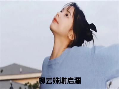 精选小说柳云姝谢启渊（柳云姝谢启渊）全本阅读_柳云姝谢启渊免费阅读_笔趣阁