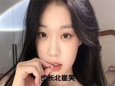 步长北崔笑免费阅读无弹窗，小说步长北崔笑大结局全文免费阅读