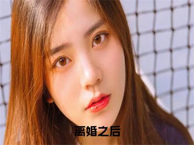 杨芷萱小说全文无删减-离婚之后杨芷萱小说大结局免费阅读