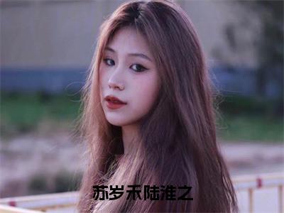 主角是陆淮之苏岁禾的小说-苏岁禾陆淮之全文无弹窗免费阅读